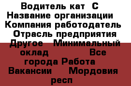 Водитель кат. С › Название организации ­ Компания-работодатель › Отрасль предприятия ­ Другое › Минимальный оклад ­ 27 000 - Все города Работа » Вакансии   . Мордовия респ.